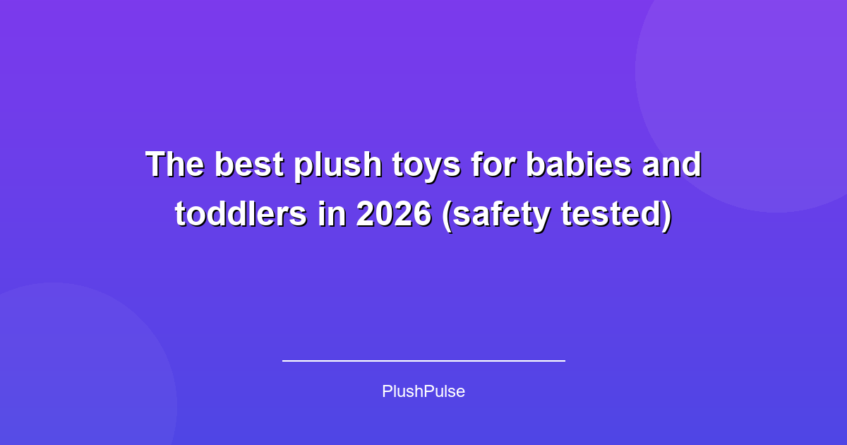 The best plush toys for babies and toddlers in 2026 (safety tested)