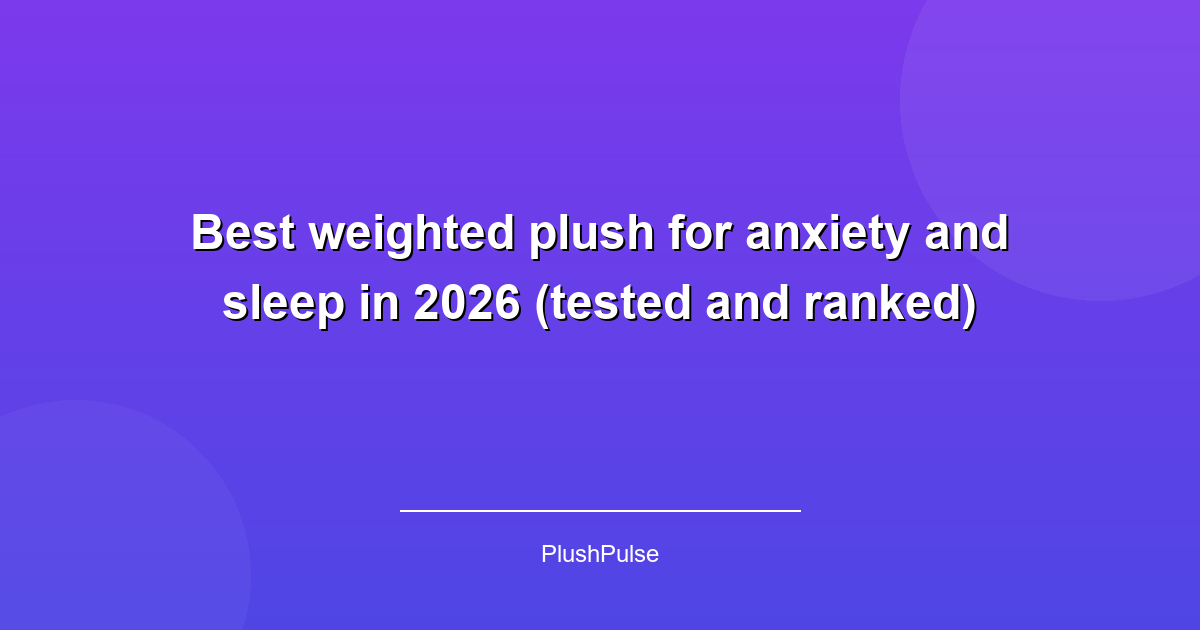 Best weighted plush for anxiety and sleep in 2026 (tested and ranked)