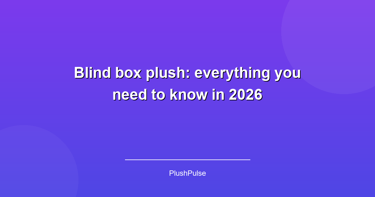 Blind box plush: everything you need to know in 2026