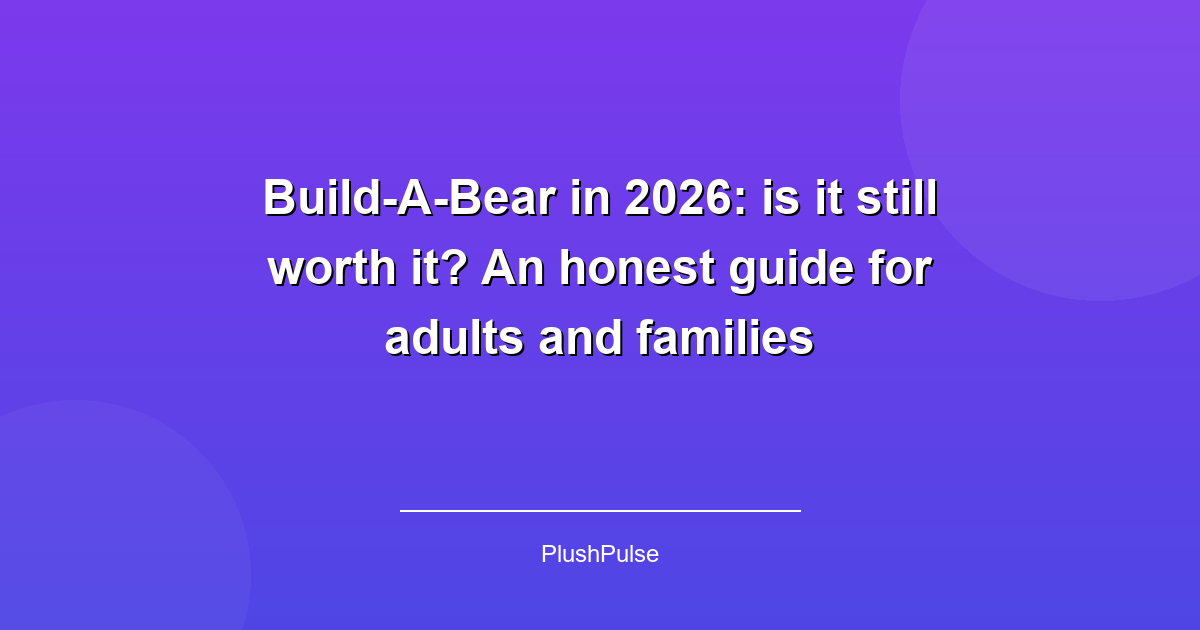 Build-A-Bear in 2026: is it still worth it? An honest guide for adults and families