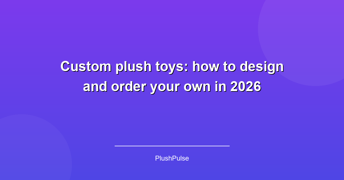 Custom plush toys: how to design and order your own in 2026