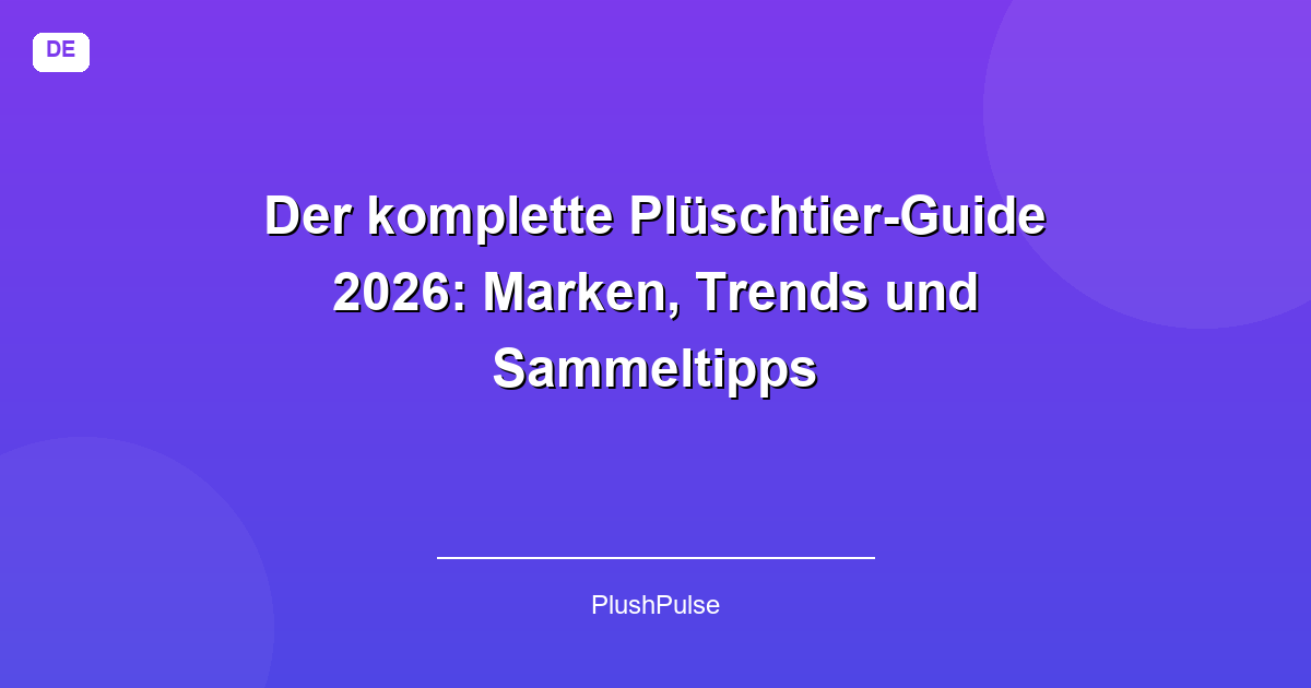 Der komplette Plüschtier-Guide 2026: Marken, Trends und Sammeltipps