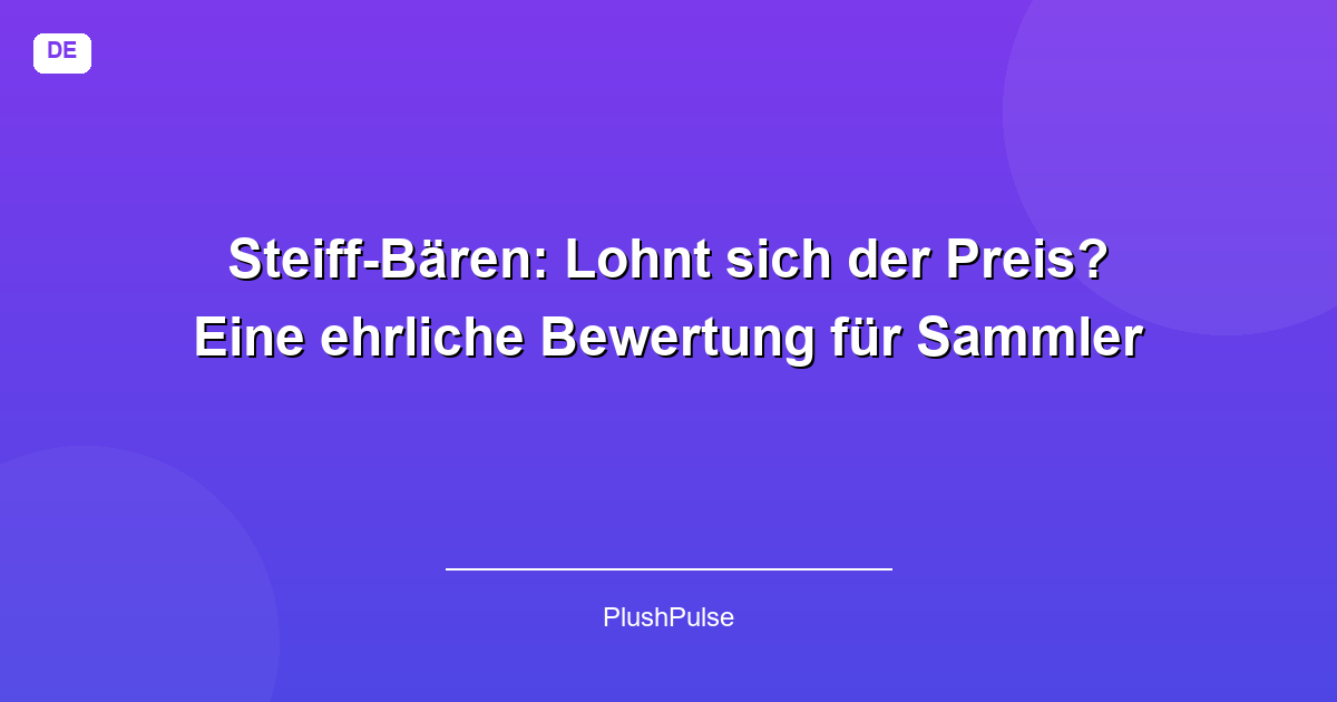 Steiff-Bären: Lohnt sich der Preis? Eine ehrliche Bewertung für Sammler