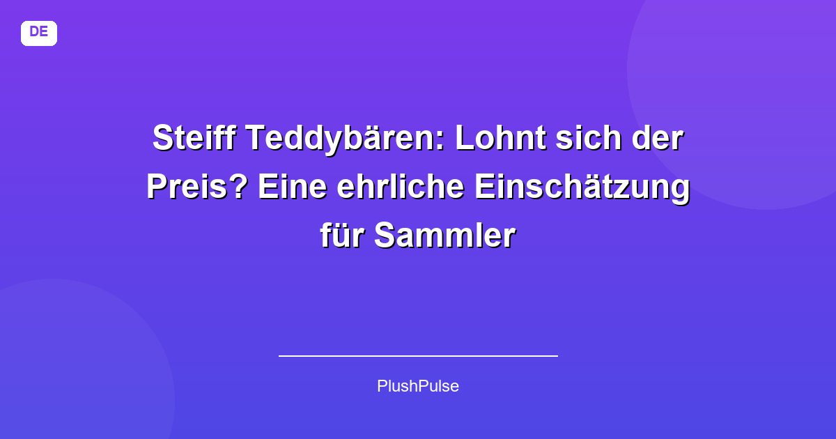 Steiff Teddybären: Lohnt sich der Preis? Eine ehrliche Einschätzung für Sammler