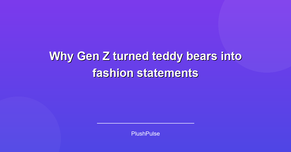 Why Gen Z turned teddy bears into fashion statements