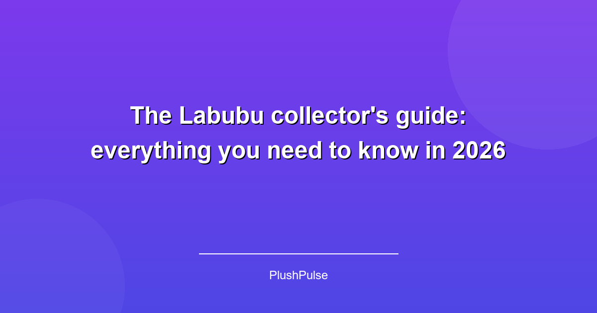 The Labubu collector's guide: everything you need to know in 2026