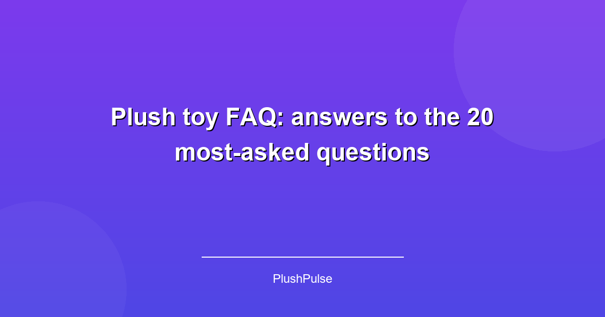Plush toy FAQ: answers to the 20 most-asked questions