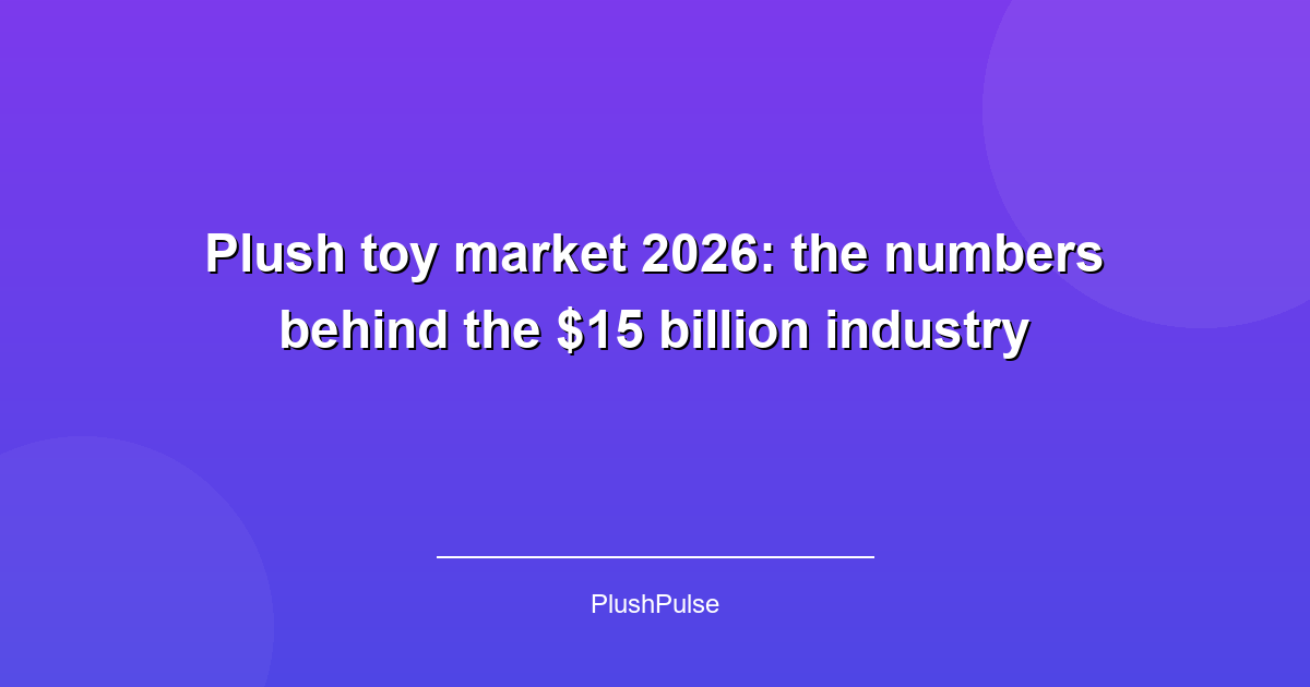 Plush toy market 2026: the numbers behind the $15 billion industry