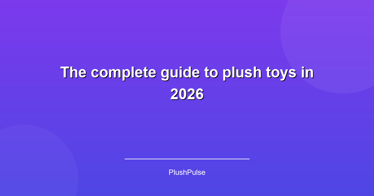 The complete guide to plush toys in 2026
