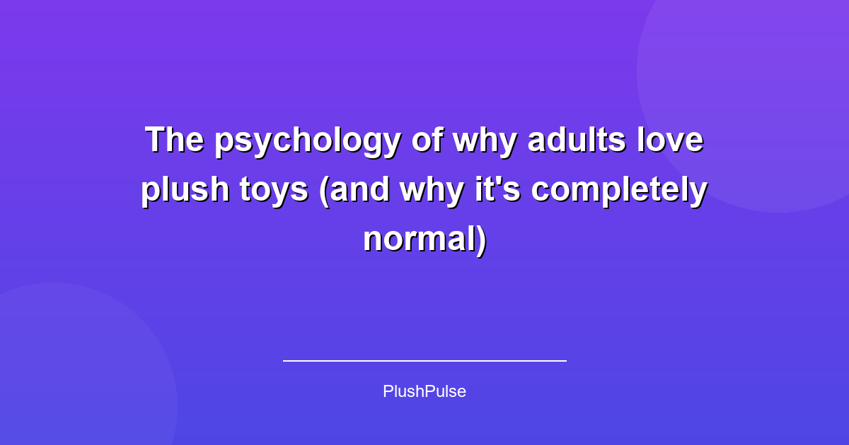 The psychology of why adults love plush toys (and why it's completely normal)
