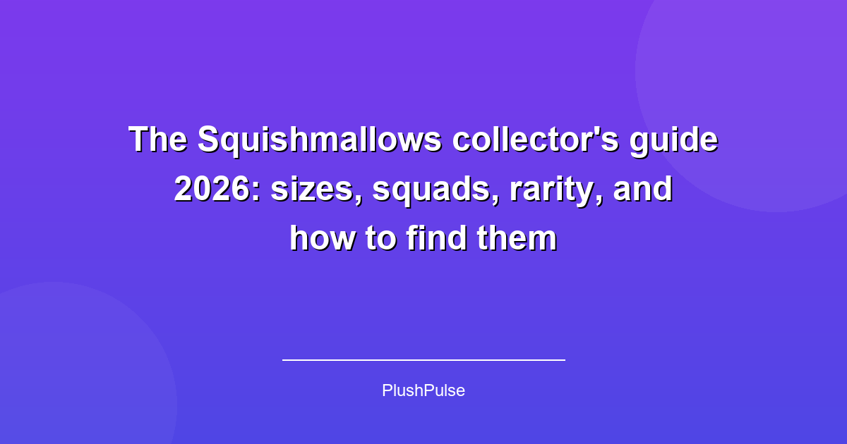 The Squishmallows collector's guide 2026: sizes, squads, rarity, and how to find them