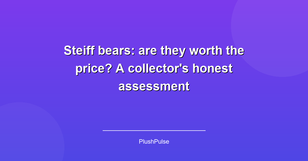 Steiff bears: are they worth the price? A collector's honest assessment