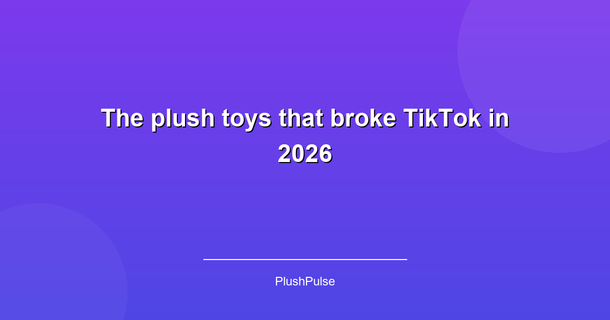 The plush toys that broke TikTok in 2026